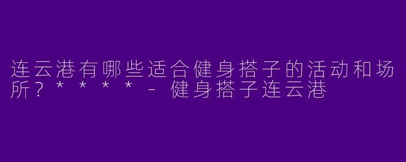 连云港有哪些适合健身搭子的活动和场所?****