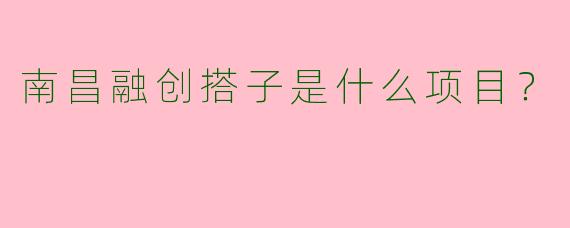 南昌融创搭子是什么项目?