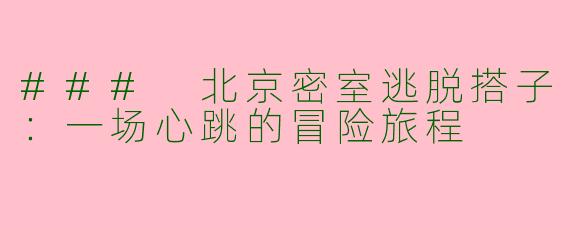 ### 北京密室逃脱搭子：一场心跳的冒险旅程