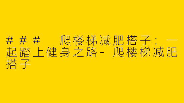 ### 爬楼梯减肥搭子：一起踏上健身之路-爬楼梯减肥搭子
