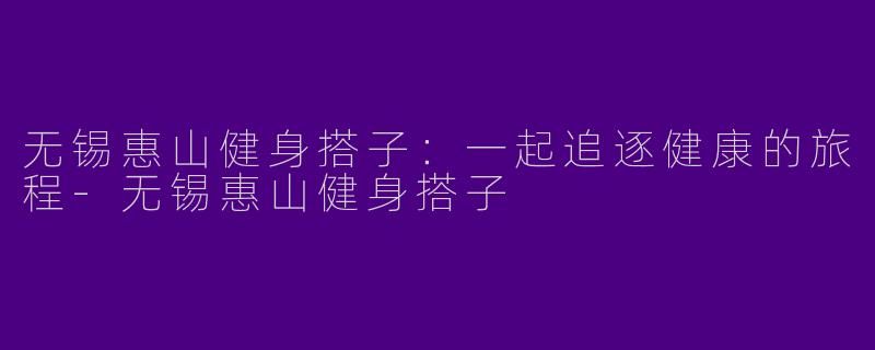 无锡惠山健身搭子:一起追逐健康的旅程