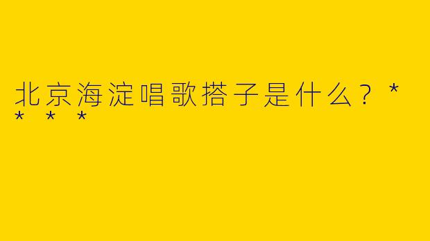 北京海淀唱歌搭子是什么?****