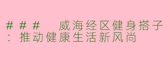### 威海经区健身搭子：推动健康生活新风尚