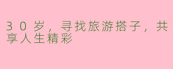 30岁，寻找旅游搭子，共享人生精彩
