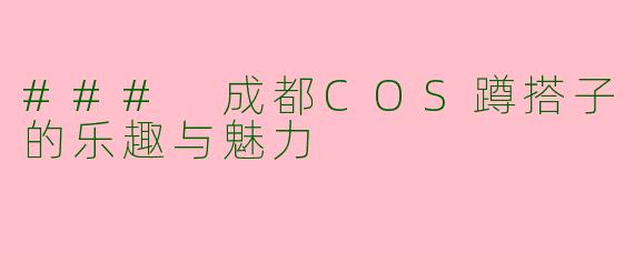### 成都COS蹲搭子的乐趣与魅力