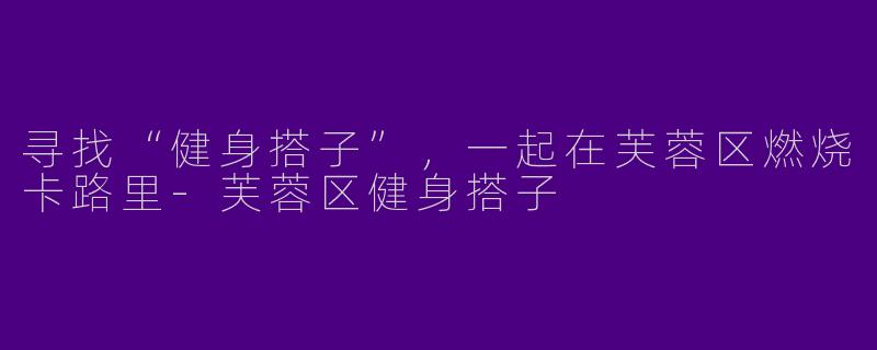 寻找“健身搭子”，一起在芙蓉区燃烧卡路里-芙蓉区健身搭子