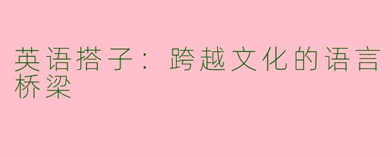 英语搭子：跨越文化的语言桥梁