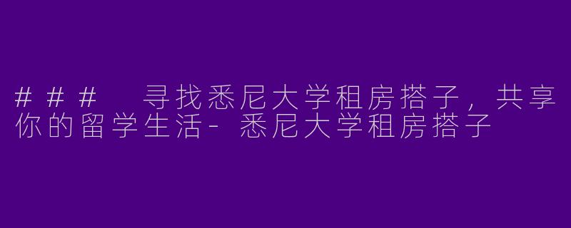 ### 寻找悉尼大学租房搭子，共享你的留学生活-悉尼大学租房搭子
