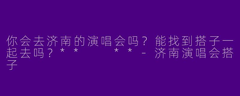 你会去济南的演唱会吗?能找到搭子一起去吗?** **