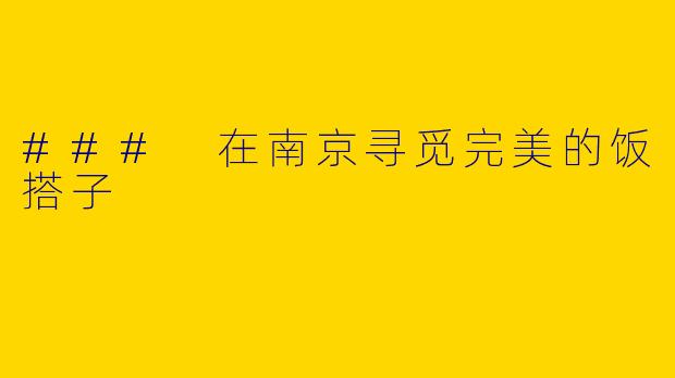 ### 在南京寻觅完美的饭搭子
