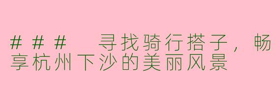 ### 寻找骑行搭子,畅享杭州下沙的美丽风景