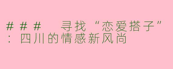 ### 寻找“恋爱搭子”:四川的情感新风尚