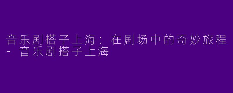 音乐剧搭子上海：在剧场中的奇妙旅程-音乐剧搭子上海
