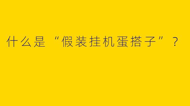 什么是“假装挂机蛋搭子”?