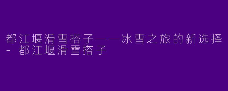 都江堰滑雪搭子——冰雪之旅的新选择-都江堰滑雪搭子