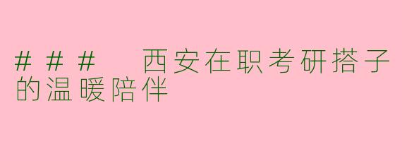 ### 西安在职考研搭子的温暖陪伴