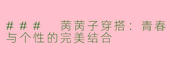 ### 苪苪子穿搭：青春与个性的完美结合