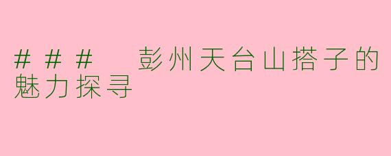 ### 彭州天台山搭子的魅力探寻