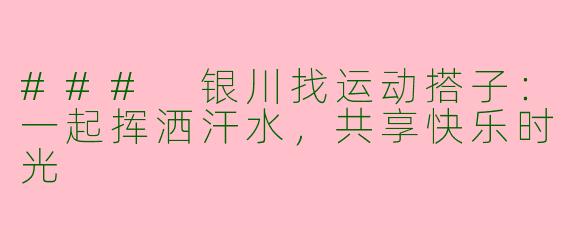 ### 银川找运动搭子：一起挥洒汗水，共享快乐时光