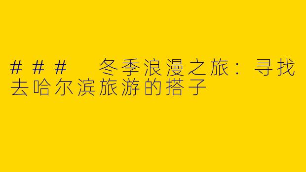 ### 冬季浪漫之旅：寻找去哈尔滨旅游的搭子