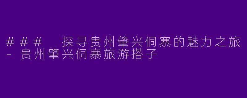 ### 探寻贵州肇兴侗寨的魅力之旅-贵州肇兴侗寨旅游搭子