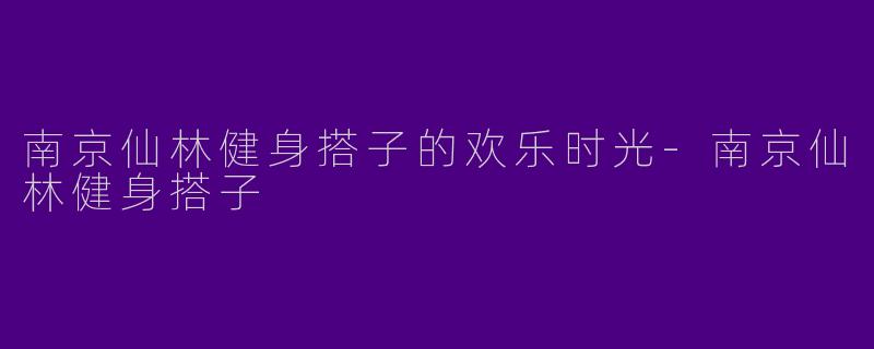 南京仙林健身搭子的欢乐时光