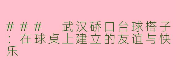 ### 武汉硚口台球搭子：在球桌上建立的友谊与快乐