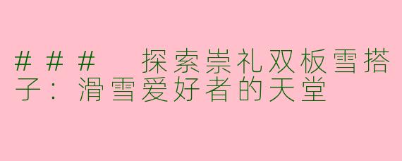 ### 探索崇礼双板雪搭子：滑雪爱好者的天堂