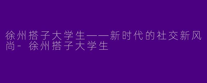 徐州搭子大学生——新时代的社交新风尚