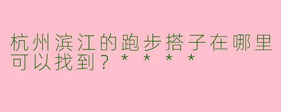 杭州滨江的跑步搭子在哪里可以找到？****