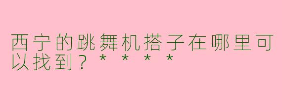 西宁的跳舞机搭子在哪里可以找到？****