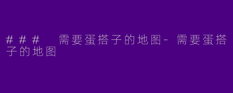 ### 需要蛋搭子的地图