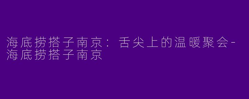 海底捞搭子南京：舌尖上的温暖聚会