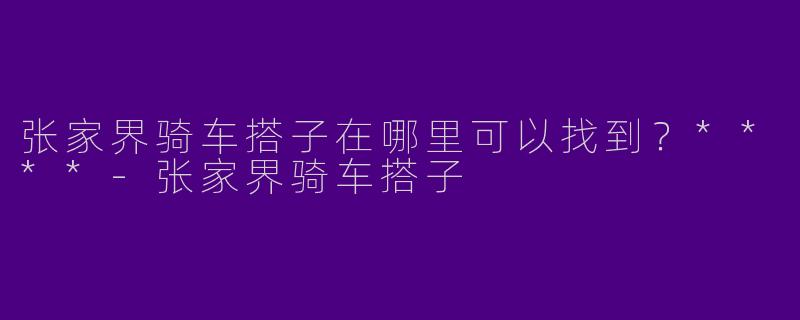 张家界骑车搭子在哪里可以找到?****