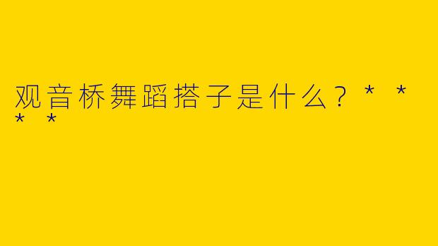观音桥舞蹈搭子是什么？****