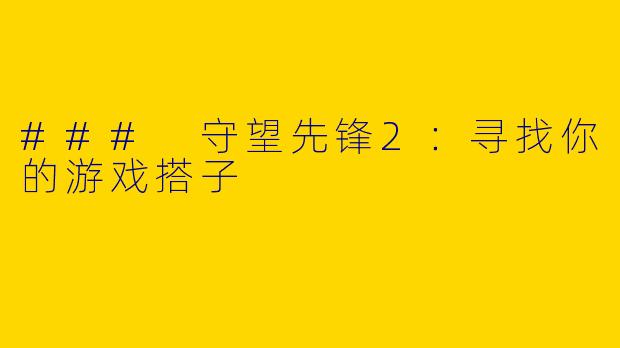 ### 守望先锋2：寻找你的游戏搭子