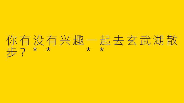你有没有兴趣一起去玄武湖散步？**  **
