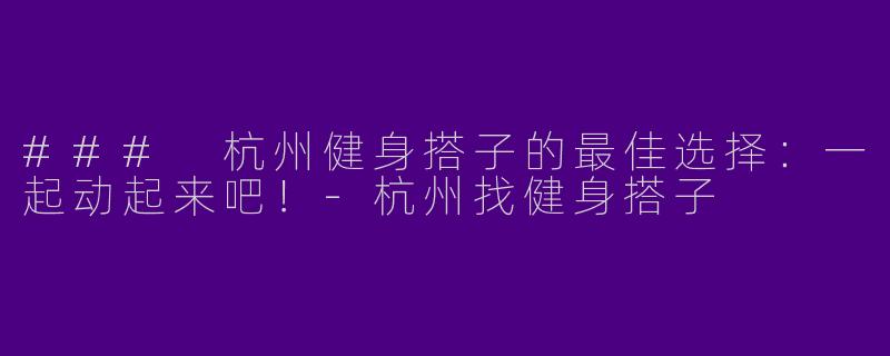 ### 杭州健身搭子的最佳选择:一起动起来吧!