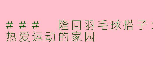 ### 隆回羽毛球搭子：热爱运动的家园