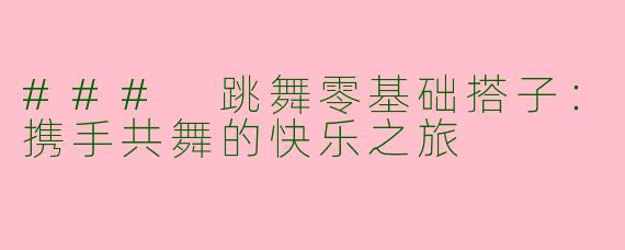 ### 跳舞零基础搭子：携手共舞的快乐之旅