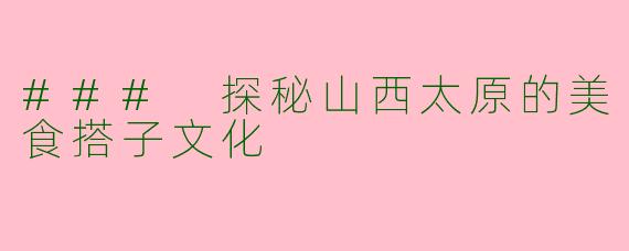 ### 探秘山西太原的美食搭子文化