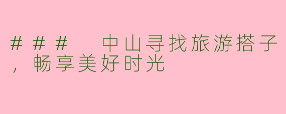 ### 中山寻找旅游搭子，畅享美好时光