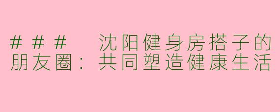 ### 沈阳健身房搭子的朋友圈：共同塑造健康生活