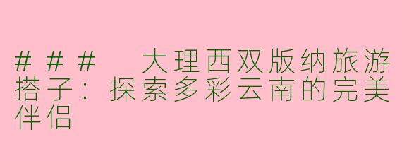 ### 大理西双版纳旅游搭子：探索多彩云南的完美伴侣