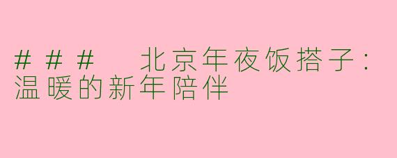 ### 北京年夜饭搭子：温暖的新年陪伴