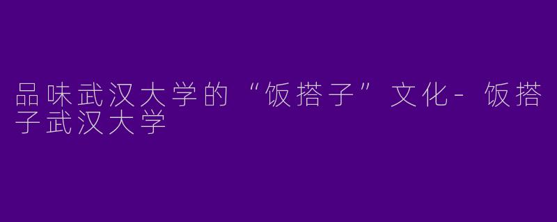 品味武汉大学的“饭搭子”文化