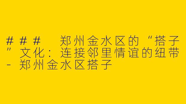 ### 郑州金水区的“搭子”文化：连接邻里情谊的纽带