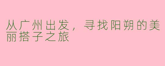 从广州出发,寻找阳朔的美丽搭子之旅