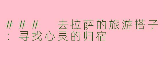 ### 去拉萨的旅游搭子：寻找心灵的归宿