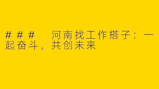 ### 河南找工作搭子：一起奋斗，共创未来